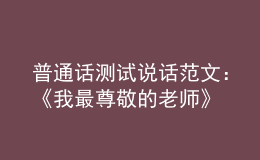 普通話測(cè)試說話范文：《我最尊敬的老師》