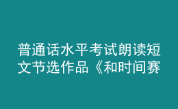 普通話水平考試朗讀短文節(jié)選作品《和時間賽跑》