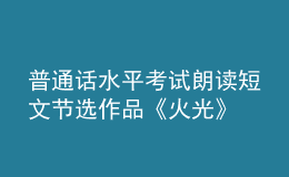 普通話水平考試朗讀短文節(jié)選作品《火光》