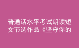 普通話水平考試?yán)首x短文節(jié)選作品《堅(jiān)守你的高貴》