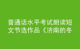 普通話水平考試朗讀短文節(jié)選作品《濟南的冬天》