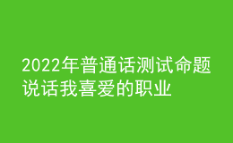 2022年普通話測試命題說話我喜愛的職業(yè)思路解析