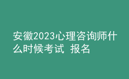 安徽2023心理咨詢師什么時(shí)候考試 報(bào)名時(shí)間安排表