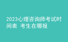 2023心理咨詢師考試時間表 考生在哪報名 即可報名