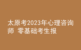 太原考2023年心理咨詢師 零基礎(chǔ)考生報名入口