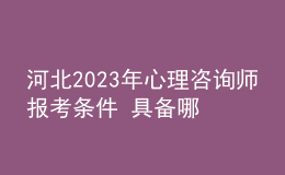 河北2023年心理咨詢師報考條件 具備哪些條件即可報考