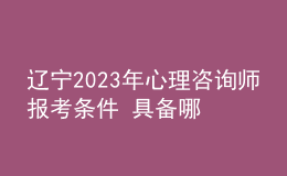 遼寧2023年心理咨詢師報(bào)考條件 具備哪些條件即可報(bào)考