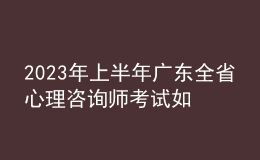 2023年上半年廣東全省心理咨詢師考試如何安排 報(bào)名開始時(shí)間