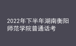 2022年下半年湖南衡陽(yáng)師范學(xué)院普通話(huà)考試時(shí)間【11月26日-27日】