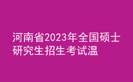 河南省2023年全國碩士研究生招生考試溫馨提醒