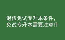 退伍免試專升本條件，免試專升本需要注意什么？ 