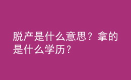 脫產(chǎn)是什么意思？拿的是什么學(xué)歷？ 