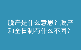 脫產(chǎn)是什么意思？脫產(chǎn)和全日制有什么不同？ 