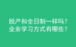 脫產(chǎn)和全日制一樣嗎？業(yè)余學(xué)習(xí)方式有哪些？ 