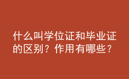 什么叫學(xué)位證和畢業(yè)證的區(qū)別？作用有哪些？ 