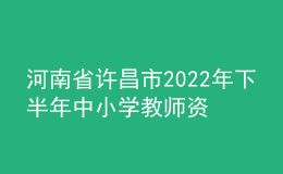 河南省許昌市2022年下半年中小學(xué)教師資格認(rèn)定公告