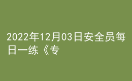 2022年12月03日安全員每日一練《專(zhuān)業(yè)基礎(chǔ)知識(shí)》