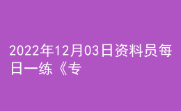 2022年12月03日資料員每日一練《專業(yè)管理實務(wù)》