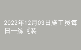 2022年12月03日施工員每日一練《裝飾》