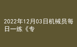 2022年12月03日機(jī)械員每日一練《專業(yè)基礎(chǔ)知識(shí)》