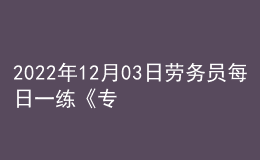 2022年12月03日勞務(wù)員每日一練《專業(yè)基礎(chǔ)知識》