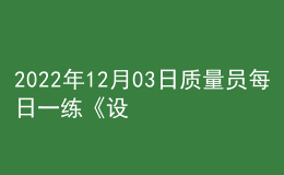 2022年12月03日質(zhì)量員每日一練《設備安裝》