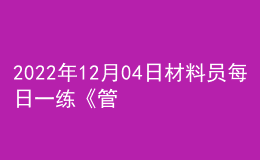 2022年12月04日材料員每日一練《管理實務(wù)》