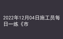 2022年12月04日施工員每日一練《市政》