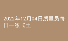 2022年12月04日質(zhì)量員每日一練《土建》