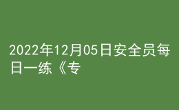 2022年12月05日安全員每日一練《專業(yè)基礎(chǔ)知識(shí)》