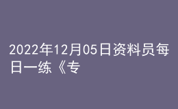 2022年12月05日資料員每日一練《專業(yè)基礎(chǔ)知識》