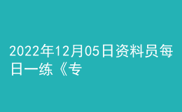 2022年12月05日資料員每日一練《專業(yè)管理實(shí)務(wù)》