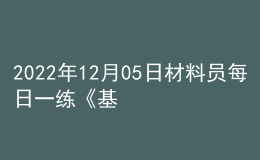 2022年12月05日材料員每日一練《基礎(chǔ)知識(shí)》