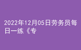 2022年12月05日勞務(wù)員每日一練《專業(yè)基礎(chǔ)知識(shí)》