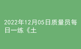 2022年12月05日質(zhì)量員每日一練《土建》