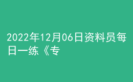 2022年12月06日資料員每日一練《專業(yè)管理實(shí)務(wù)》