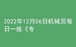 2022年12月06日機(jī)械員每日一練《專業(yè)基礎(chǔ)知識(shí)》