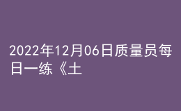 2022年12月06日質(zhì)量員每日一練《土建》