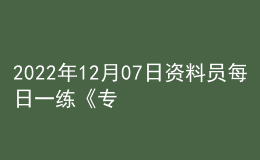 2022年12月07日資料員每日一練《專業(yè)管理實(shí)務(wù)》