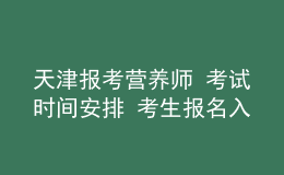 天津報(bào)考營(yíng)養(yǎng)師 考試時(shí)間安排 考生報(bào)名入口