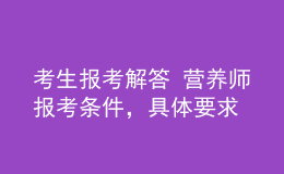 考生報(bào)考解答 營(yíng)養(yǎng)師報(bào)考條件，具體要求