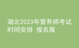 湖北2023年營養(yǎng)師考試時間安排 報名服務入口 考試詳情