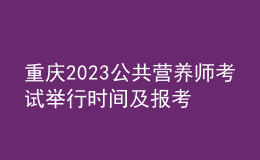 重慶2023公共營(yíng)養(yǎng)師考試舉行時(shí)間及報(bào)考時(shí)間 網(wǎng)上報(bào)名