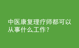 中醫(yī)康復(fù)理療師都可以從事什么工作？