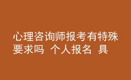 心理咨詢師報考有特殊要求嗎 個人報名 具體報考流程