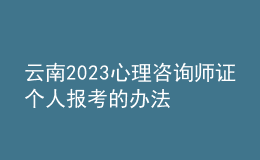 云南2023心理咨詢師證個人報考的辦法 具體考報流程