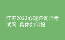 江蘇2023心理咨詢師考試網(wǎng) 具體如何報名 進行報名入口