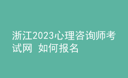 浙江2023心理咨詢師考試網(wǎng) 如何報名 具體的報名入口