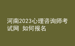 河南2023心理咨詢師考試網(wǎng) 如何報(bào)名 具體的報(bào)名入口