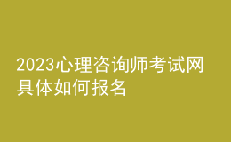 2023心理咨詢師考試網(wǎng) 具體如何報名 湖北進(jìn)行報名入口 